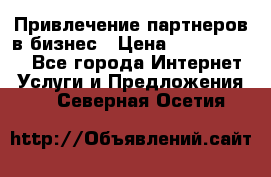 Привлечение партнеров в бизнес › Цена ­ 5000-10000 - Все города Интернет » Услуги и Предложения   . Северная Осетия